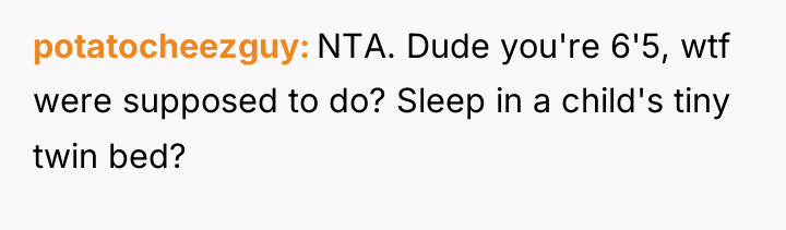 potatocheezguy NTA. Dude you're 6'5, wtf were supposed to do?...