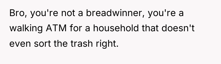 Bro, you're not a breadwinner, you're a walking ATM for...