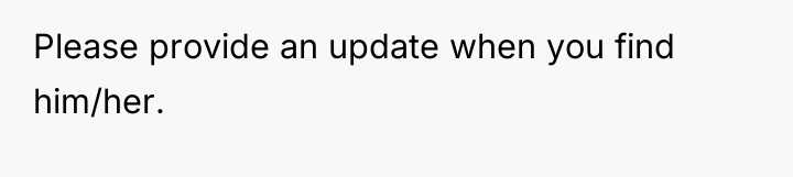 Please provide an update when you find him/her.