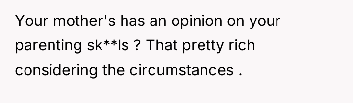 Your mother's has an opinion on your parenting sk**ls ?...