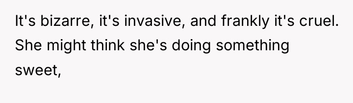 It's bizarre, it's invasive, and frankly it's cruel. She might...