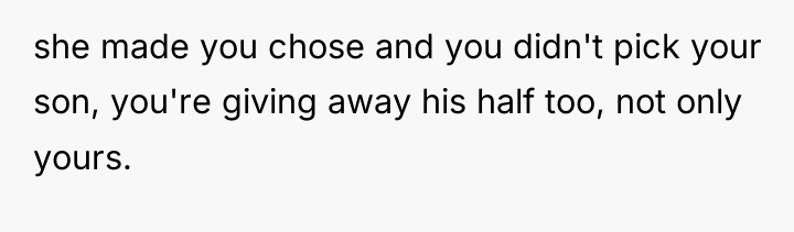 she made you chose and you didn't pick your son,...