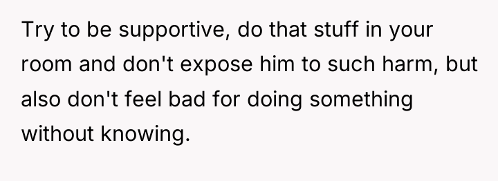 Try to be supportive, do that stuff in your room...