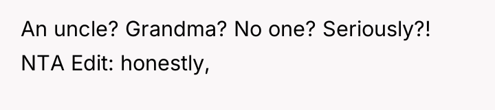 An uncle? Grandma? No one? Seriously?! NTA Edit: honestly,