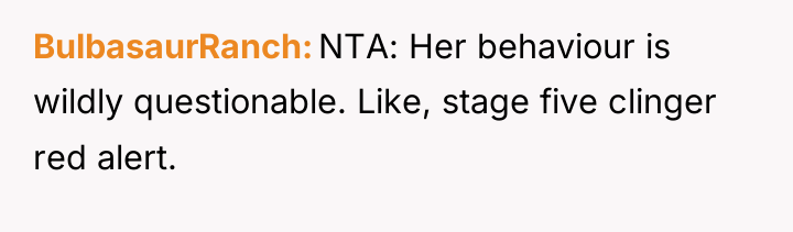 BulbasaurRanch NTA: Her behaviour is wildly questionable. Like, stage five...