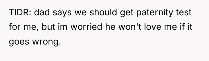 TlDR: dad says we should get paternity test for me,...