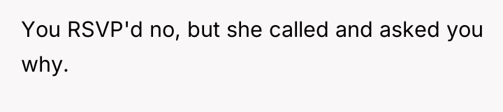 You RSVP'd no, but she called and asked you why.