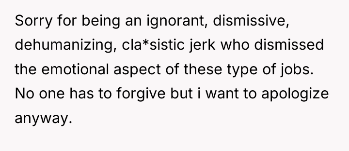 Sorry for being an ignorant, dismissive, dehumanizing, cla*sistic jerk who...