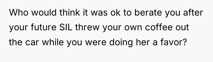 Who would think it was ok to berate you after...