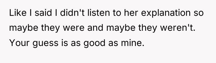 Like I said I didn't listen to her explanation so...