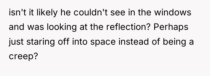 isn't it likely he couldn't see in the windows and...