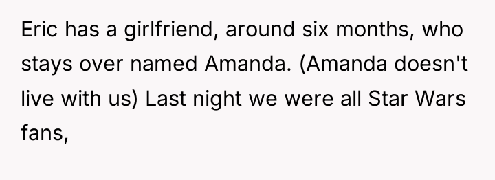 Eric has a girlfriend, around six months, who stays over...