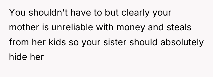 You shouldn't have to but clearly your mother is unreliable...