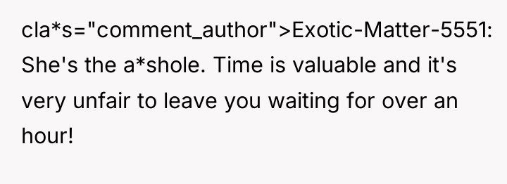 cla*s="comment_author">Exotic-Matter-5551: She's the a*shole. Time is valuable and it's very...