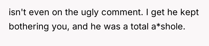 isn't even on the ugly comment. I get he kept...