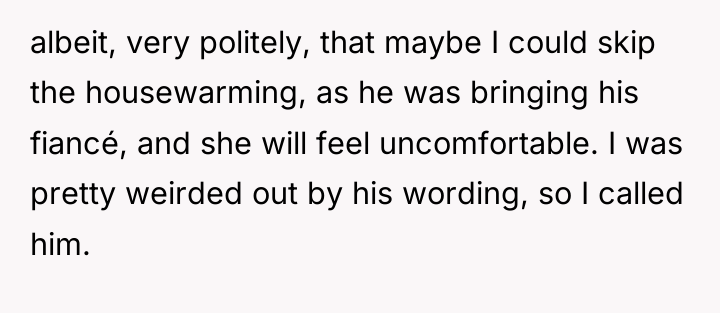 albeit, very politely, that maybe I could skip the housewarming,...