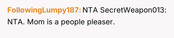 FollowingLumpy187 NTA SecretWeapon013: NTA. Mom is a people pleaser.
