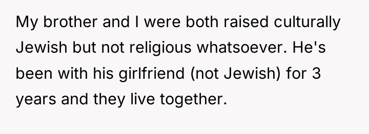My brother and I were both raised culturally Jewish but...