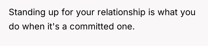 Standing up for your relationship is what you do when...