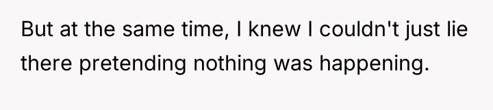 But at the same time, I knew I couldn't just...