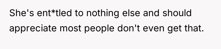 She's ent*tled to nothing else and should appreciate most people...