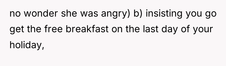 no wonder she was angry) b) insisting you go get...
