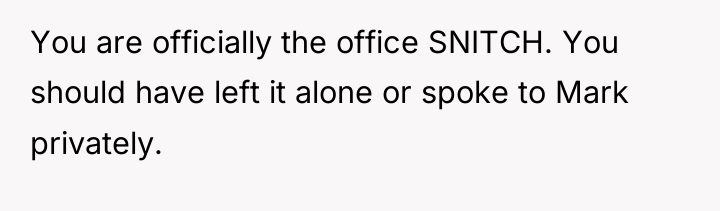 You are officially the office SNITCH. You should have left...