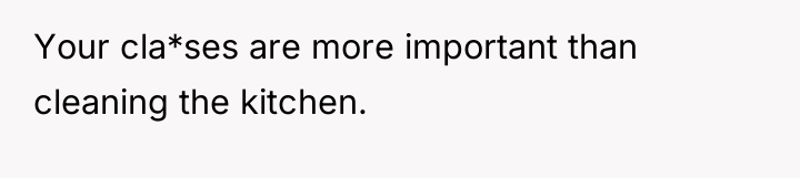 Your cla*ses are more important than cleaning the kitchen.