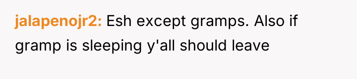jalapenojr2 Esh except gramps. Also if gramp is sleeping y'all...