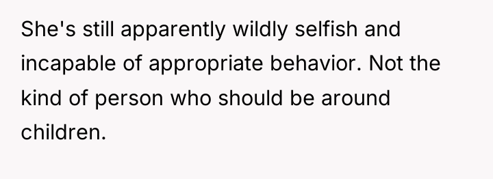 She's still apparently wildly selfish and incapable of appropriate behavior....