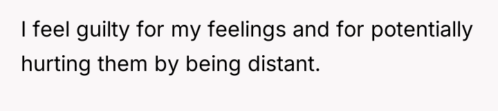 I feel guilty for my feelings and for potentially hurting...