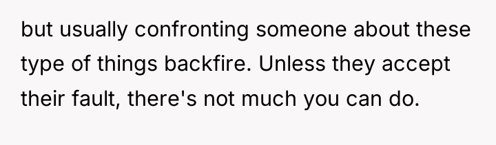 but usually confronting someone about these type of things backfire....