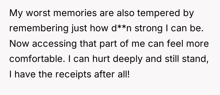 My worst memories are also tempered by remembering just how...