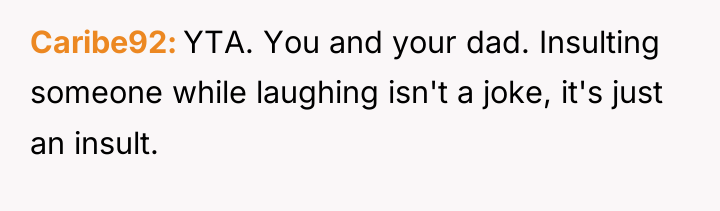 Caribe92 YTA. You and your dad. Insulting someone while laughing...