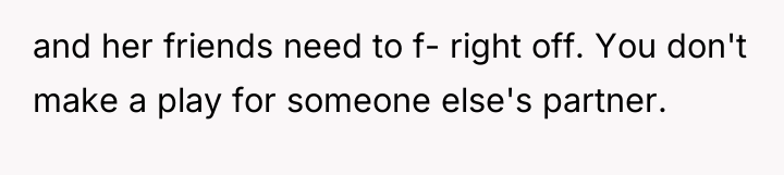 and her friends need to f- right off. You don't...