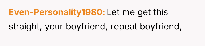 Even-Personality1980 Let me get this straight, your boyfriend, repeat boyfriend,