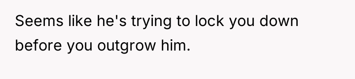 Seems like he's trying to lock you down before you...