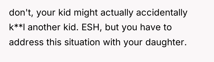 don't, your kid might actually accidentally k**l another kid. ESH,...