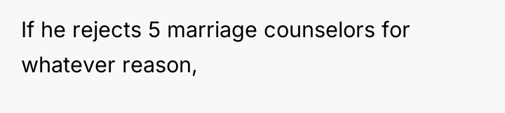 If he rejects 5 marriage counselors for whatever reason,