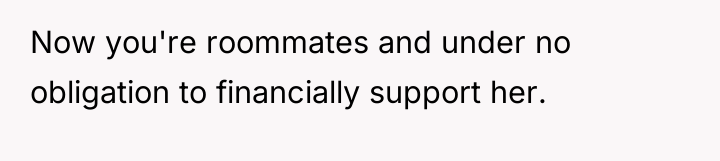 Now you're roommates and under no obligation to financially support...