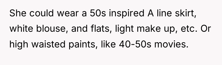 She could wear a 50s inspired A line skirt, white...