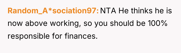 Random_A*sociation97 NTA He thinks he is now above working, so...
