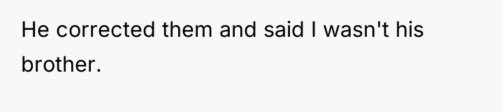 He corrected them and said I wasn't his brother.