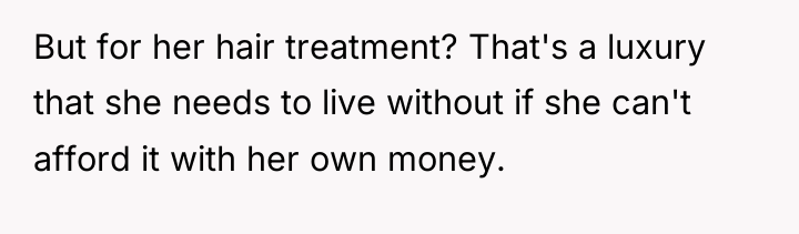 But for her hair treatment? That's a luxury that she...