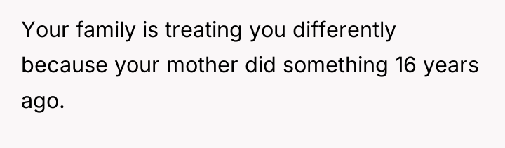 Your family is treating you differently because your mother did...