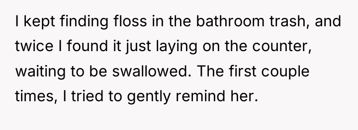 I kept finding floss in the bathroom trash, and twice...