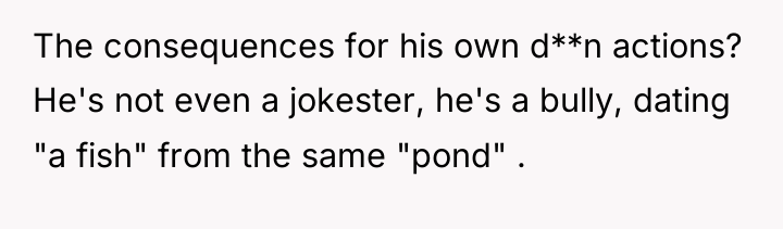 The consequences for his own d**n actions? He's not even...