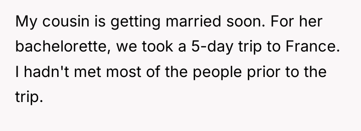 My cousin is getting married soon. For her bachelorette, we...