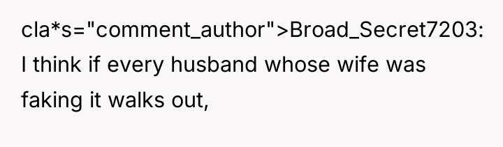 cla*s="comment_author">Broad_Secret7203: I think if every husband whose wife was faking...