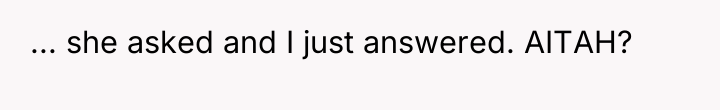 ... she asked and I just answered. AITAH?